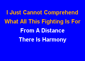 I Just Cannot Comprehend
What All This Fighting Is For
From A Distance

There Is Harmony