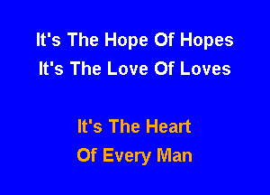 It's The Hope 0f Hopes
It's The Love Of Loves

It's The Heart
Of Every Man