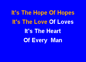 It's The Hope 0f Hopes
It's The Love Of Loves
It's The Heart

Of Every Man