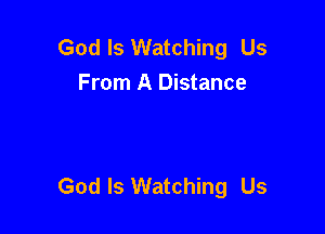 God Is Watching Us
From A Distance

God Is Watching Us