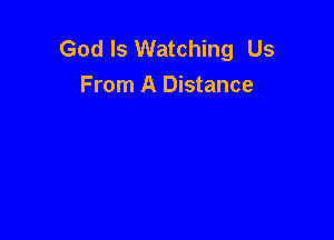 God Is Watching Us
From A Distance