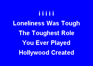 Loneliness Was Tough
The Toughest Role

You Ever Played
Hollywood Created