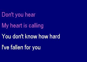 You don't know how hard

I've fallen for you