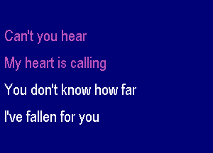 You don't know how far

I've fallen for you