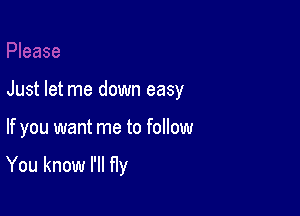 Just let me down easy

If you want me to foIlow

You know I'll Hy