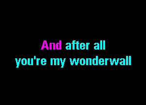 And after all

you're my wonderwall