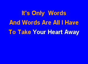 It's Only Words
And Words Are All I Have

To Take Your Heart Away