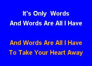 It's Only Words
And Words Are All I Have

And Words Are All I Have
To Take Your Heart Away