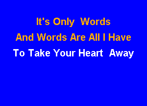 It's Only Words
And Words Are All I Have

To Take Your Heart Away