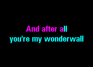 And after all

you're my wonderwall