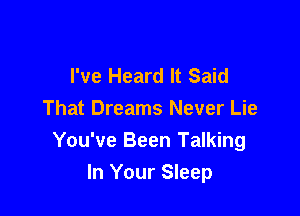 I've Heard It Said

That Dreams Never Lie
You've Been Talking
In Your Sleep