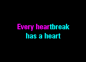 Every heartbreak

has a heart
