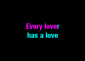Every lover

has a love