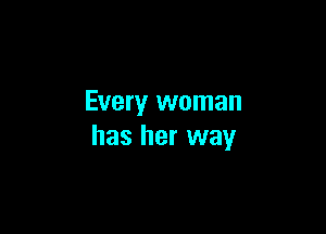 Every woman

has her way