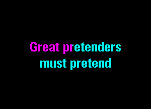 Great pretenders

must pretend
