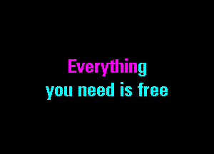 Everyihing

you need is free