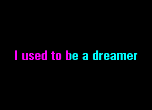 I used to be a dreamer