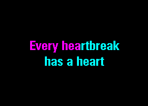 Every heartbreak

has a heart