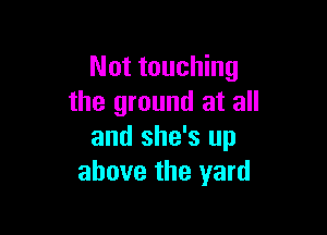 Not touching
the ground at all

and she's up
above the yard