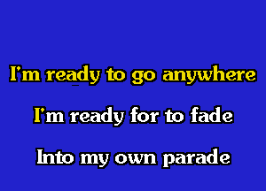 I'm ready to go anywhere
I'm ready for to fade

Into my own parade