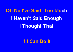 Oh No I've Said Too Much
I Haven't Said Enough
I Thought That

If I Can Do It