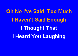 Oh No I've Said Too Much
I Haven't Said Enough
I Thought That

I Heard You Laughing