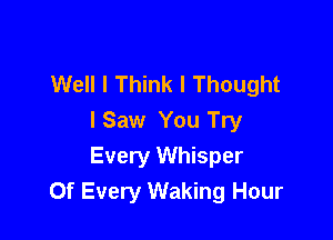 Well I Think I Thought

I Saw You Try
Every Whisper
0f Every Waking Hour