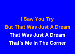 I Saw You Try
But That Was Just A Dream

That Was Just A Dream
That's Me In The Corner