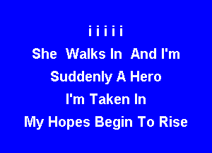 She Walks In And I'm
Suddenly A Hero

I'm Taken In
My Hopes Begin To Rise