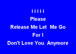 Release Me Let Me Go

For I
Don't Love You Anymore