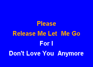 Please
Release Me Let Me Go

For I
Don't Love You Anymore