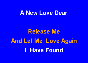 A New Love Dear

Release Me
And Let Me Love Again
I Have Found