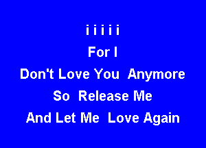 Don't Love You Anymore
So Release Me
And Let Me Love Again