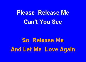 Please Release Me
Can't You See

So Release Me
And Let Me Love Again