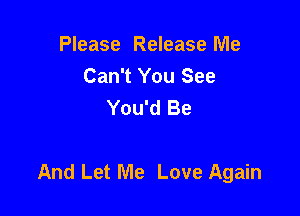 Please Release Me
Can't You See
You'd Be

And Let Me Love Again