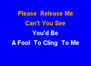 Please Release Me
Can't You See
You'd Be

A Fool To Cling To Me