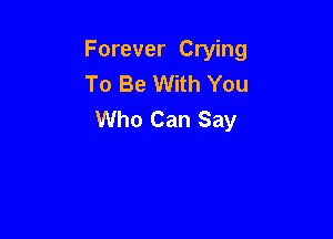 Forever Crying
To Be With You
Who Can Say