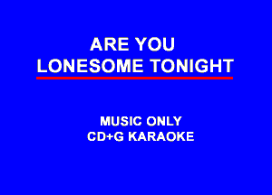 ARE YOU
LONESOME TONIGHT

MUSIC ONLY
CDi-G KARAOKE