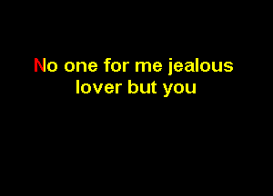 No one for me jealous
lover but you