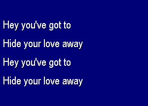 Hey you've got to

Hide your love away

Hey you've got to

Hide your love away