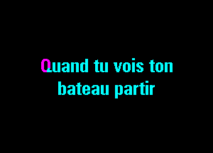 Quand tu vois ton

bateau partir