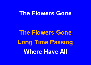 The Flowers Gone

The Flowers Gone
Long Time Passing
Where Have All