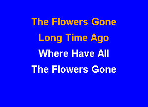 The Flowers Gone
Long Time Ago
Where Have All

The Flowers Gone