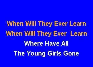 When Will They Ever Learn
When Will They Ever Learn

Where Have All
The Young Girls Gone