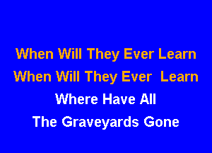 When Will They Ever Learn
When Will They Ever Learn

Where Have All
The Graveyards Gone