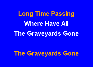 Long Time Passing
Where Have All
The Graveyards Gone

The Graveyards Gone