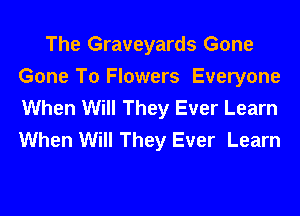 The Graveyards Gone
Gone To Flowers Everyone
When Will They Ever Learn
When Will They Ever Learn