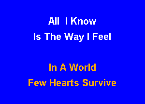 All I Know
Is The Way I Feel

In A World
Few Hearts Survive
