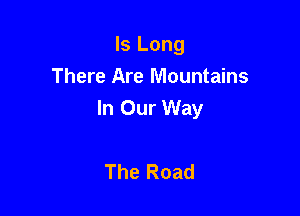 ls Long
There Are Mountains

In Our Way

The Road
