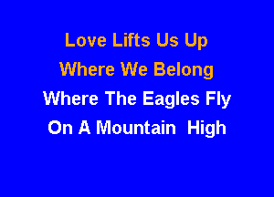 Love Lifts Us Up
Where We Belong
Where The Eagles Fly

On A Mountain High